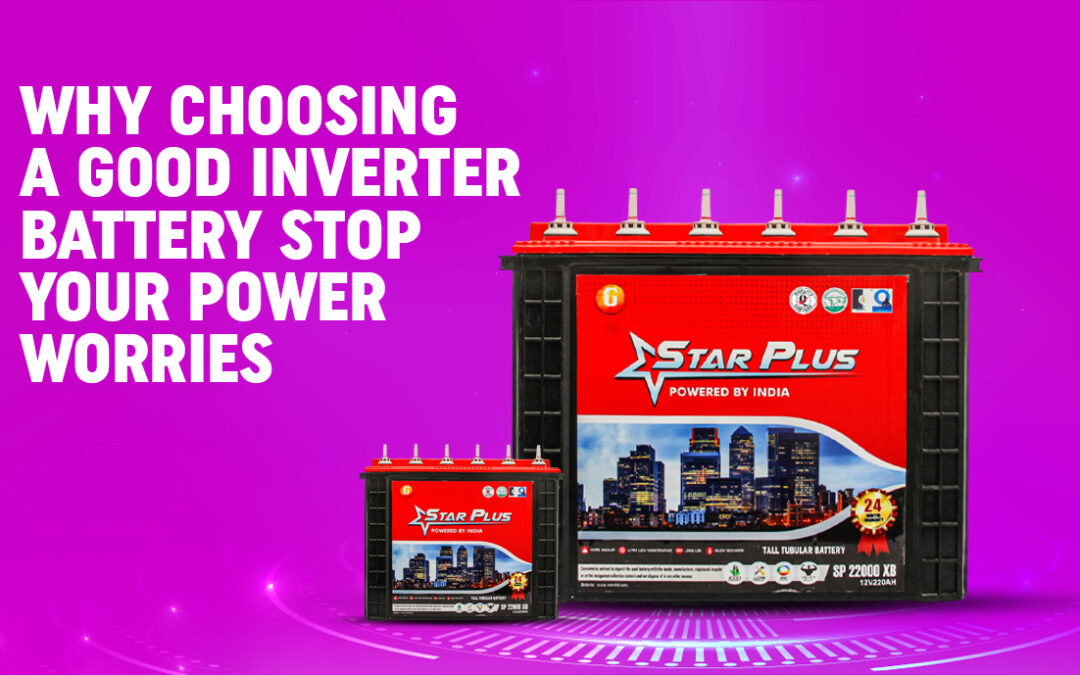 Why Choosing a Good Inverter Battery Stop Your Power Worries