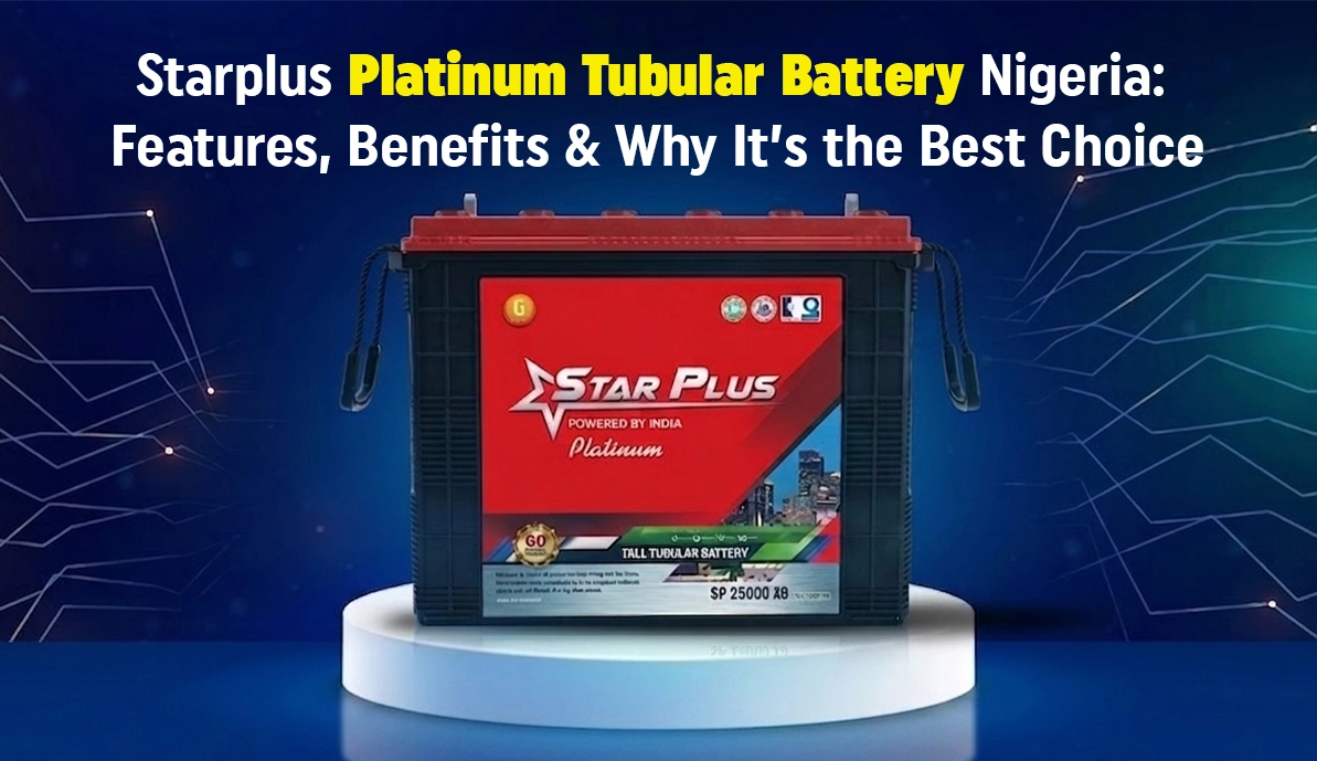 Starplus Platinum Tubular Battery Nigeria: Features, Benefits & Why It’s the Best Choice